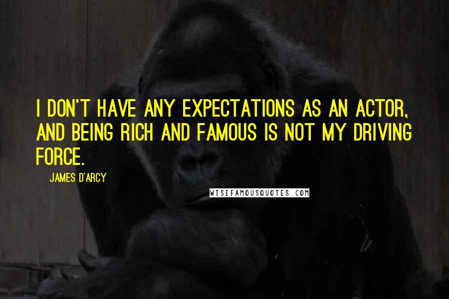 James D'arcy quotes: I don't have any expectations as an actor, and being rich and famous is not my driving force.