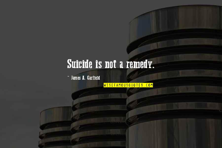 James Garfield Quotes By James A. Garfield: Suicide is not a remedy.