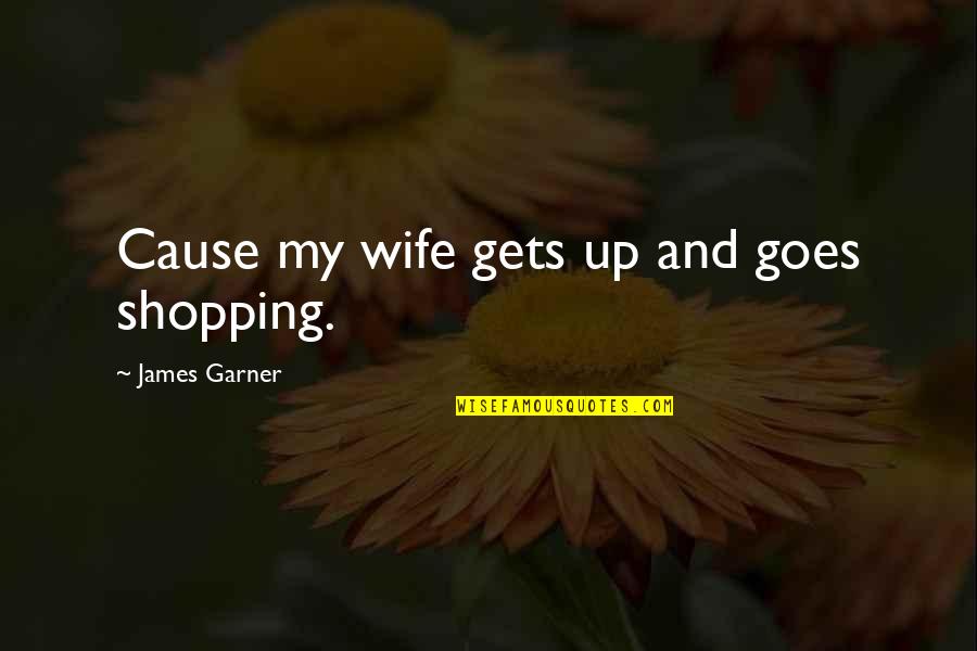 James Garner Quotes By James Garner: Cause my wife gets up and goes shopping.