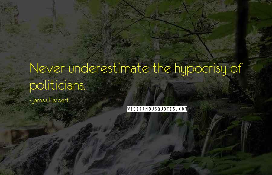 James Herbert quotes: Never underestimate the hypocrisy of politicians.