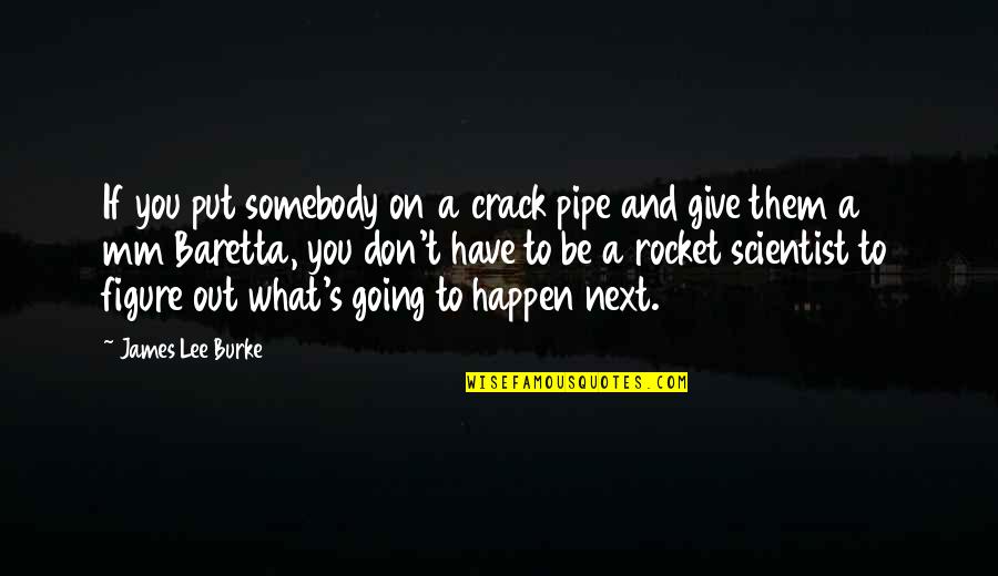 James Lee Burke Quotes By James Lee Burke: If you put somebody on a crack pipe