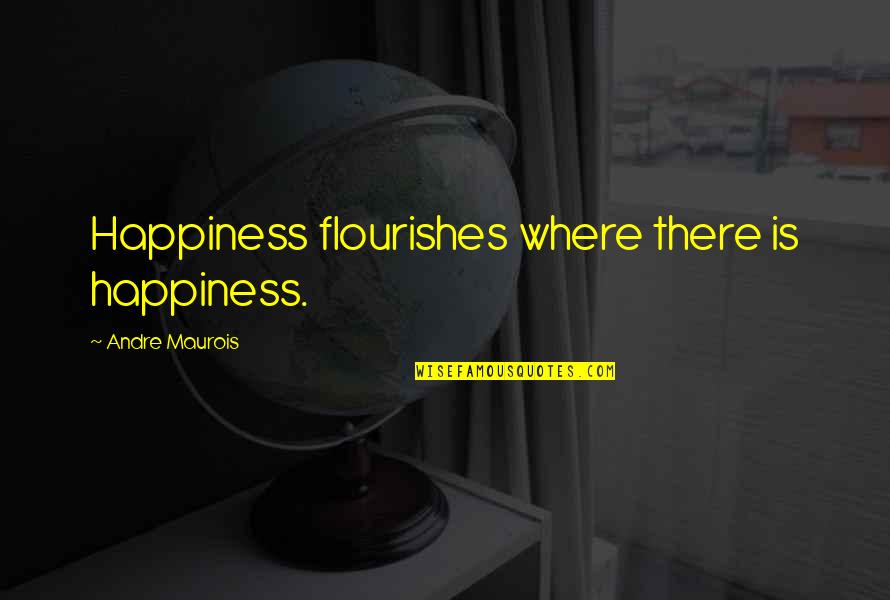 James W Pence Quotes By Andre Maurois: Happiness flourishes where there is happiness.