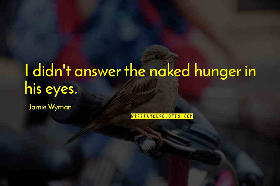 Jamie Quotes By Jamie Wyman: I didn't answer the naked hunger in his