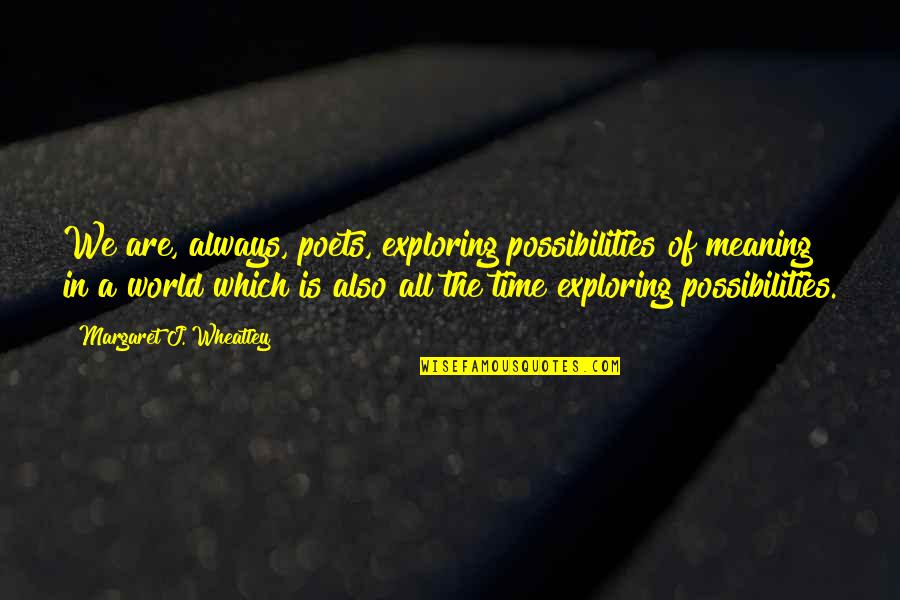 Jamilka Colon Quotes By Margaret J. Wheatley: We are, always, poets, exploring possibilities of meaning