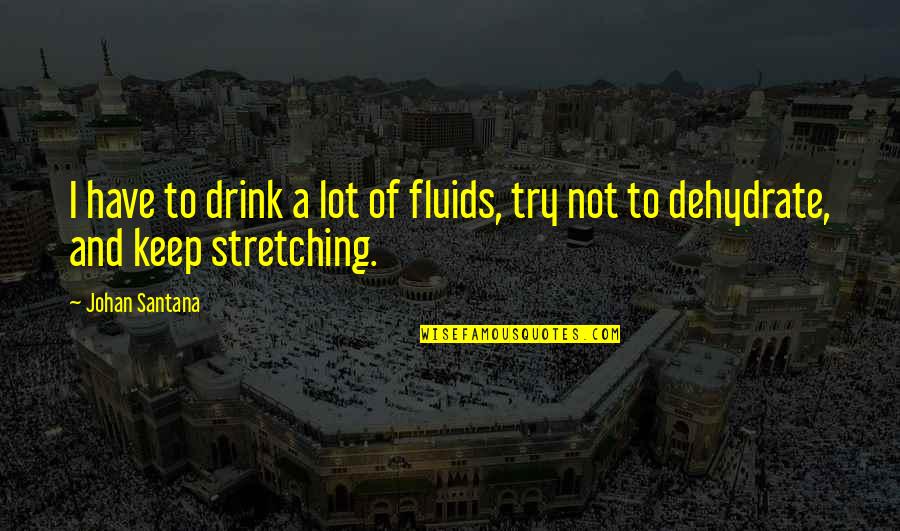 Jampelyang Quotes By Johan Santana: I have to drink a lot of fluids,