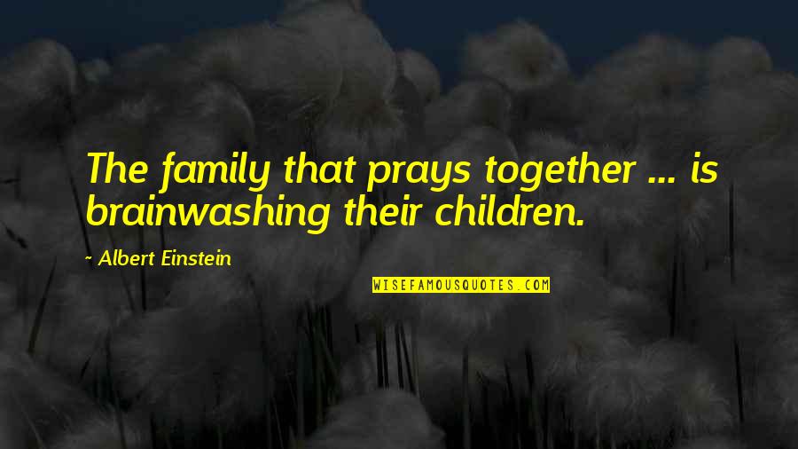 Janavicius Rytas Quotes By Albert Einstein: The family that prays together ... is brainwashing