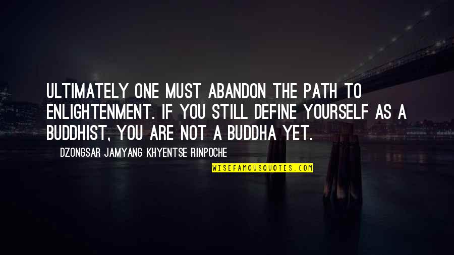 Jancel Tejada Quotes By Dzongsar Jamyang Khyentse Rinpoche: Ultimately one must abandon the path to enlightenment.