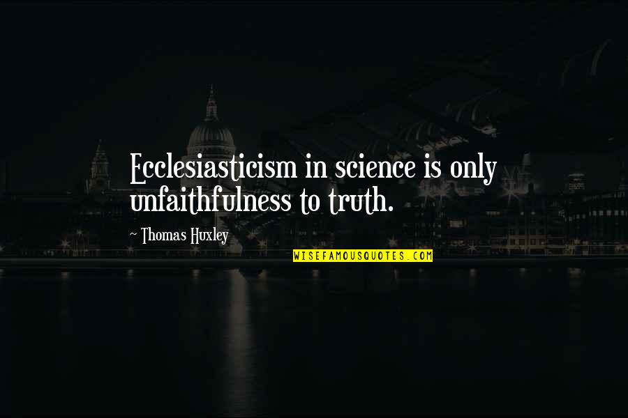 Jane Hamon Quotes By Thomas Huxley: Ecclesiasticism in science is only unfaithfulness to truth.