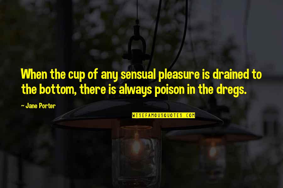 Jane Porter Quotes By Jane Porter: When the cup of any sensual pleasure is