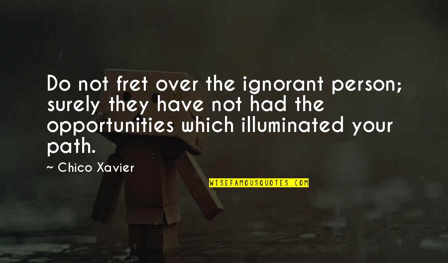 Janek Kroupa Quotes By Chico Xavier: Do not fret over the ignorant person; surely