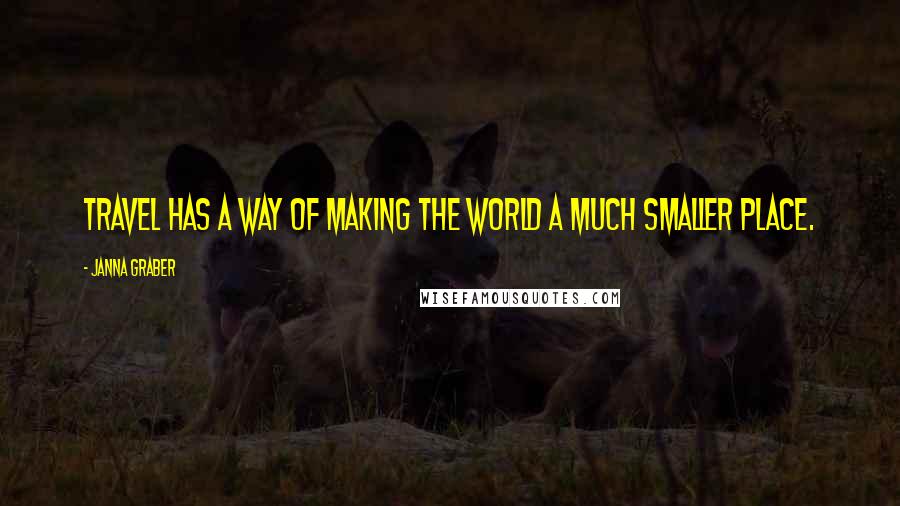 Janna Graber quotes: Travel has a way of making the world a much smaller place.
