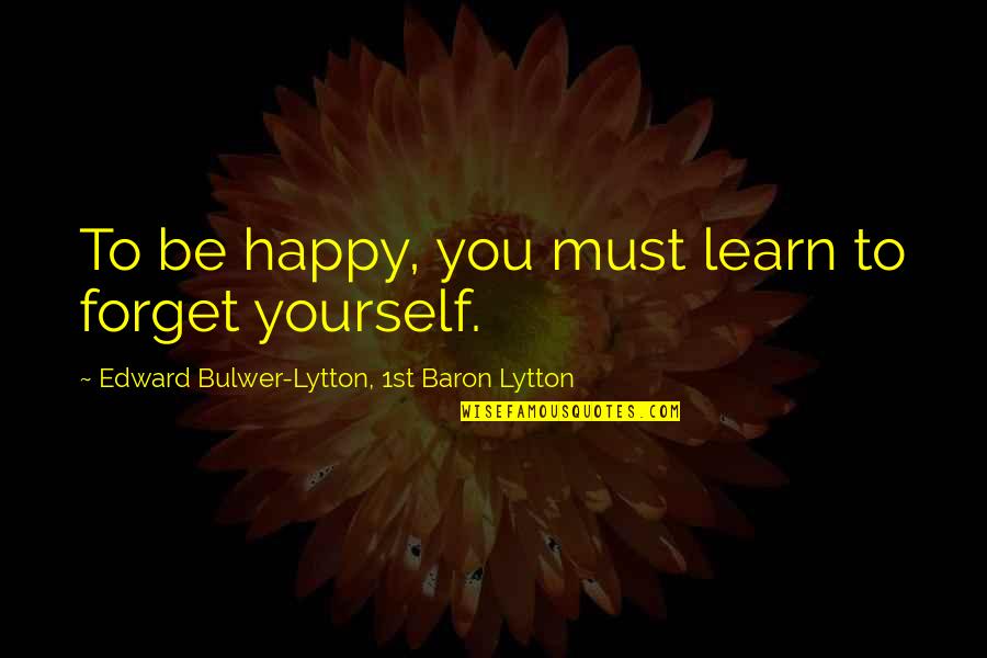 Jantjie Accident Quotes By Edward Bulwer-Lytton, 1st Baron Lytton: To be happy, you must learn to forget