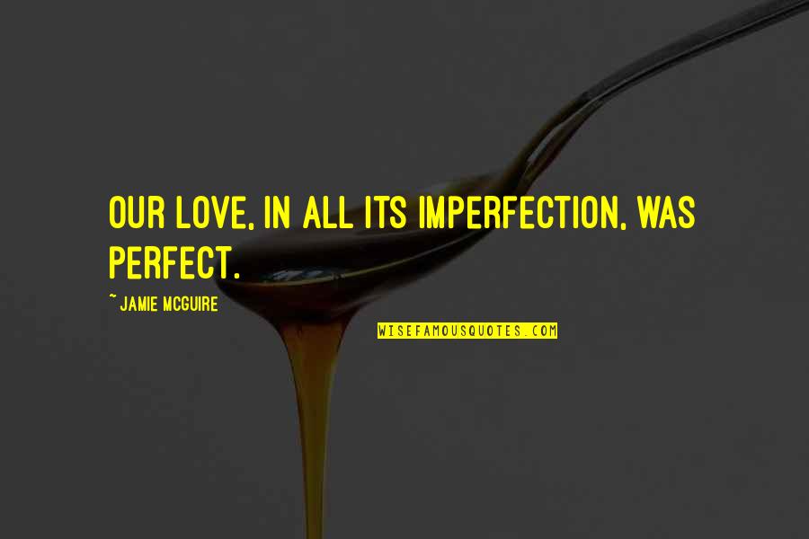 Jantung Berdebar Quotes By Jamie McGuire: Our love, in all its imperfection, was perfect.