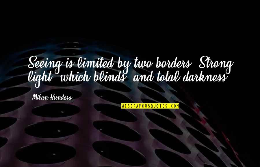 Japanese Baka Quotes By Milan Kundera: Seeing is limited by two borders: Strong light,