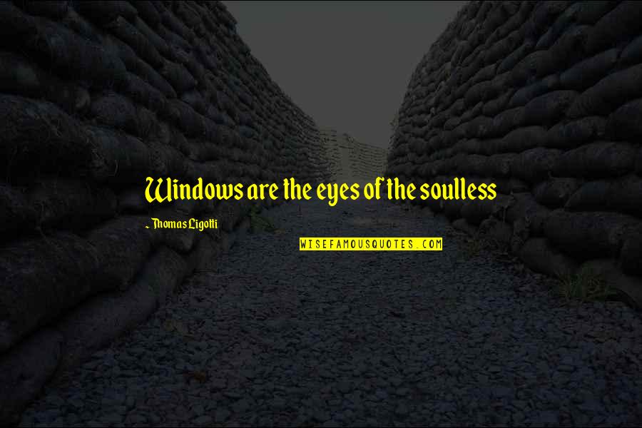 Japanese Quince Quotes By Thomas Ligotti: Windows are the eyes of the soulless