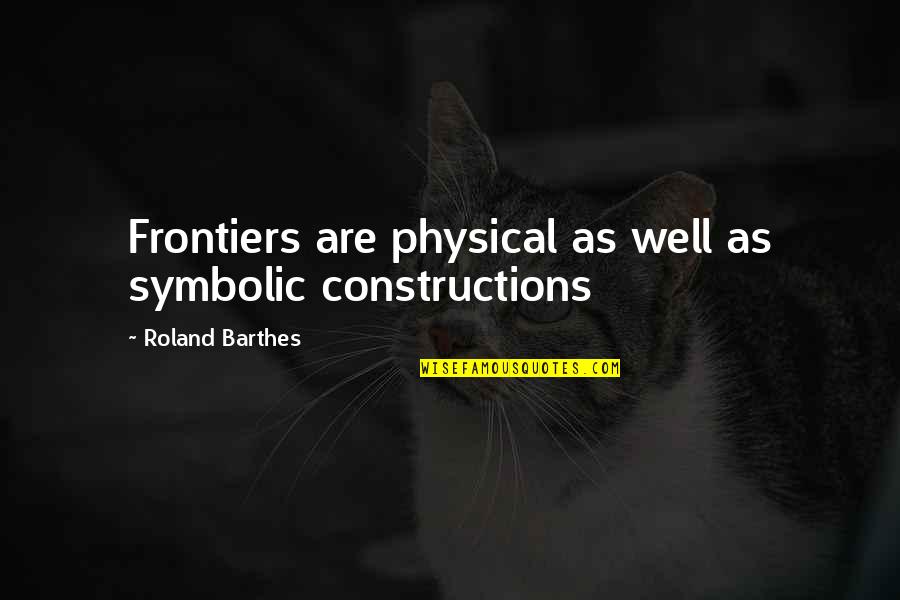 Jaqui Bonet Quotes By Roland Barthes: Frontiers are physical as well as symbolic constructions