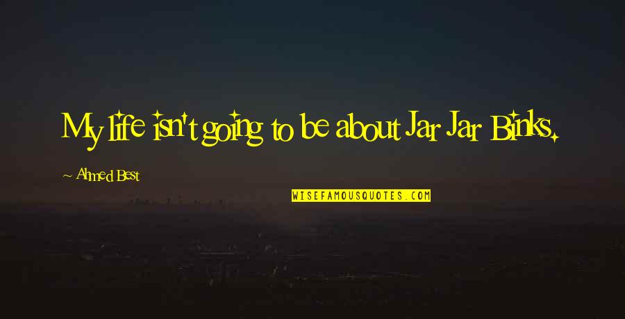 Jar Jar Binks Quotes By Ahmed Best: My life isn't going to be about Jar