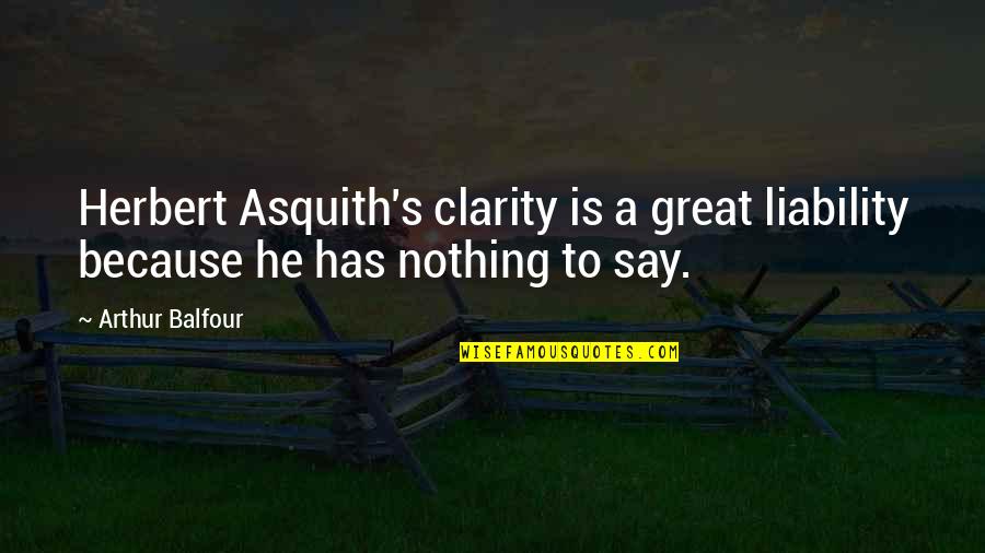 Jarita Crump Quotes By Arthur Balfour: Herbert Asquith's clarity is a great liability because