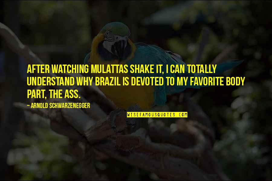 Jaroslaw Cecherz Quotes By Arnold Schwarzenegger: After watching mulattas shake it, I can totally