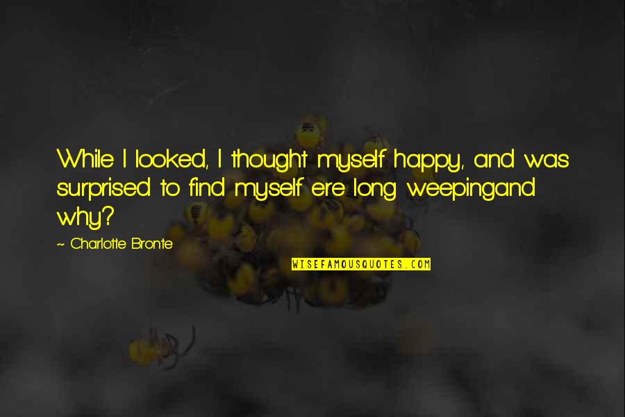 Jasnog Rski Quotes By Charlotte Bronte: While I looked, I thought myself happy, and