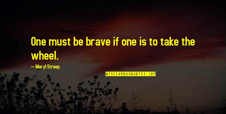 Jason Hurlburt Quotes By Meryl Streep: One must be brave if one is to