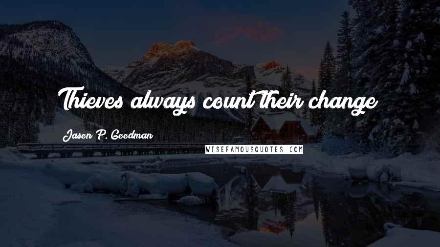 Jason P. Goodman quotes: Thieves always count their change!