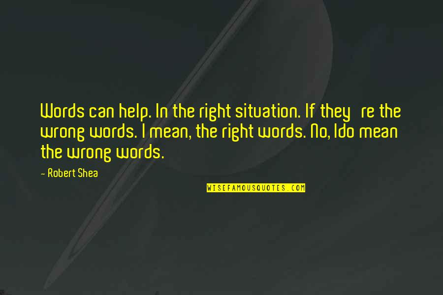 Jautrios Quotes By Robert Shea: Words can help. In the right situation. If