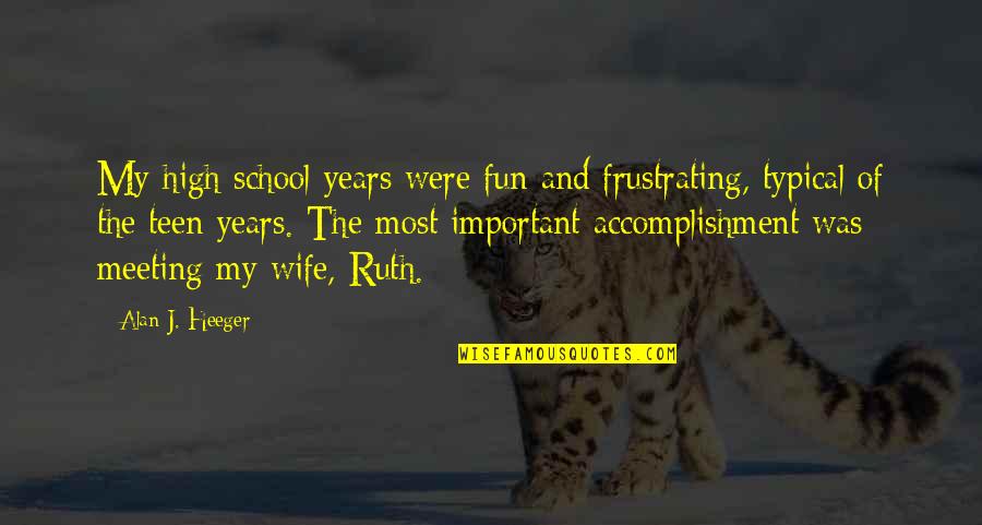 J'avo Quotes By Alan J. Heeger: My high school years were fun and frustrating,