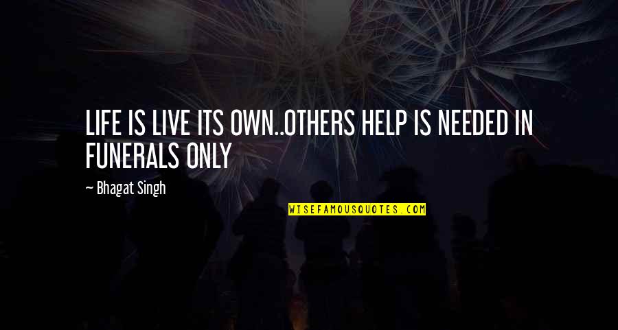 Jawwad Siddiqui Quotes By Bhagat Singh: LIFE IS LIVE ITS OWN..OTHERS HELP IS NEEDED