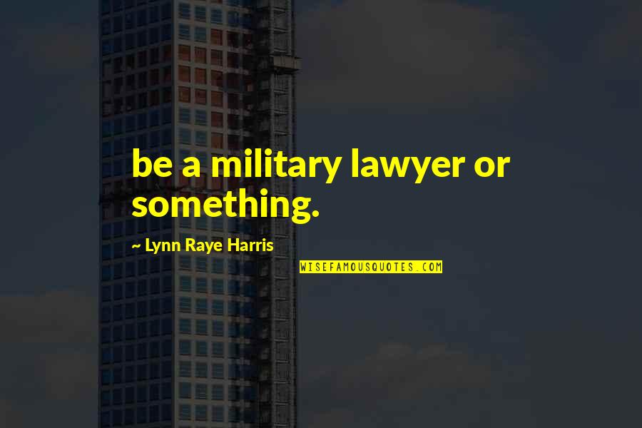 Jazrawi Saad Quotes By Lynn Raye Harris: be a military lawyer or something.