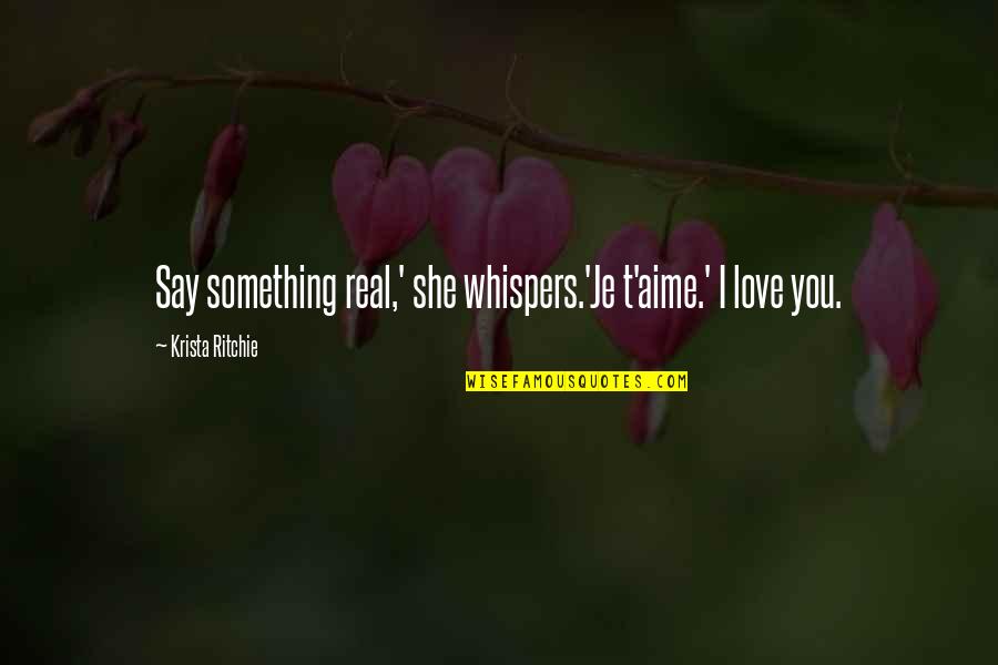 Je T Aime Quotes By Krista Ritchie: Say something real,' she whispers.'Je t'aime.' I love