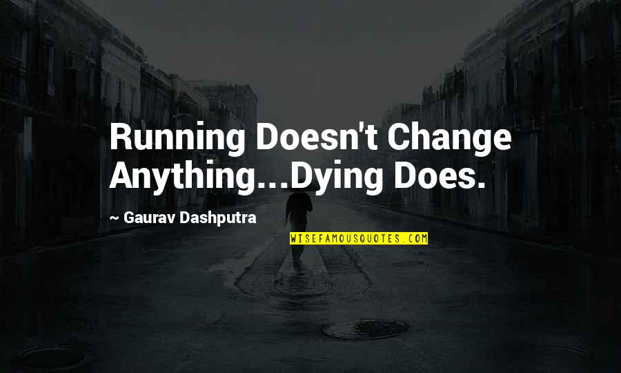 Jean Arthur Rimbaud Quotes By Gaurav Dashputra: Running Doesn't Change Anything...Dying Does.