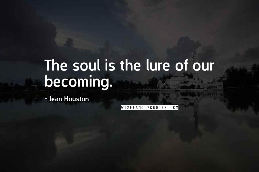 Jean Houston quotes: The soul is the lure of our becoming.