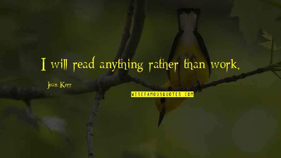 Jean Kerr Quotes By Jean Kerr: I will read anything rather than work.