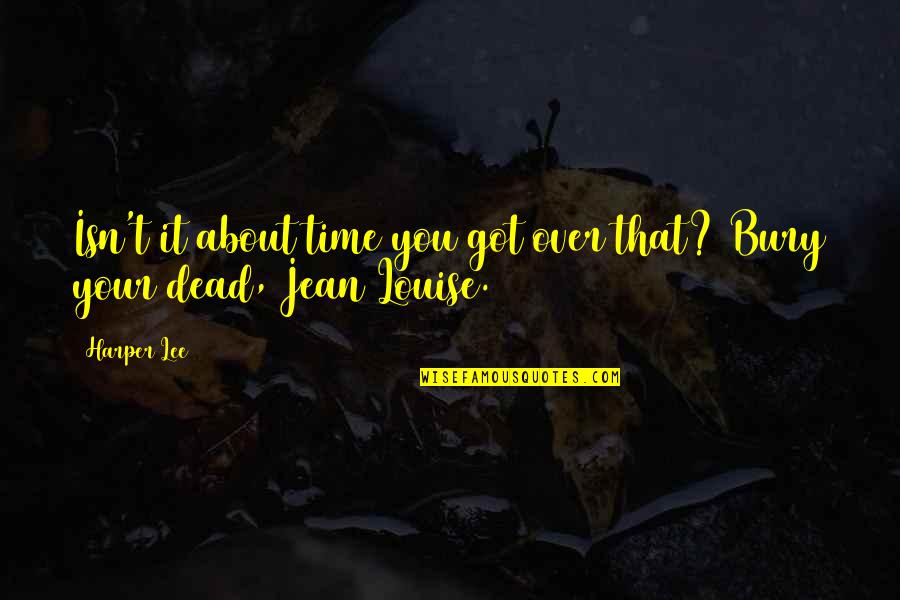 Jean Louise Quotes By Harper Lee: Isn't it about time you got over that?