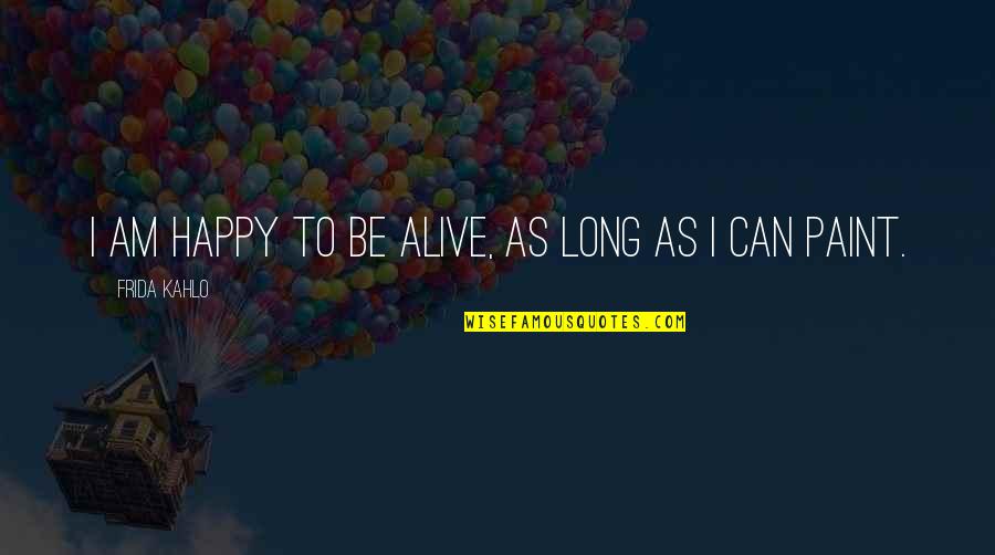 Jean Marie Seroney Quotes By Frida Kahlo: I am happy to be alive, as long