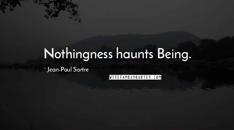 Jean-Paul Sartre quotes: Nothingness haunts Being.