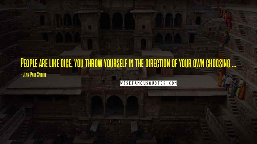 Jean-Paul Sartre quotes: People are like dice, you throw yourself in the direction of your own choosing ...