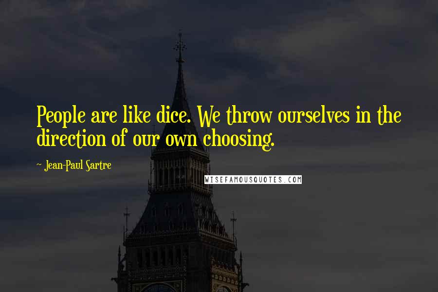 Jean-Paul Sartre quotes: People are like dice. We throw ourselves in the direction of our own choosing.