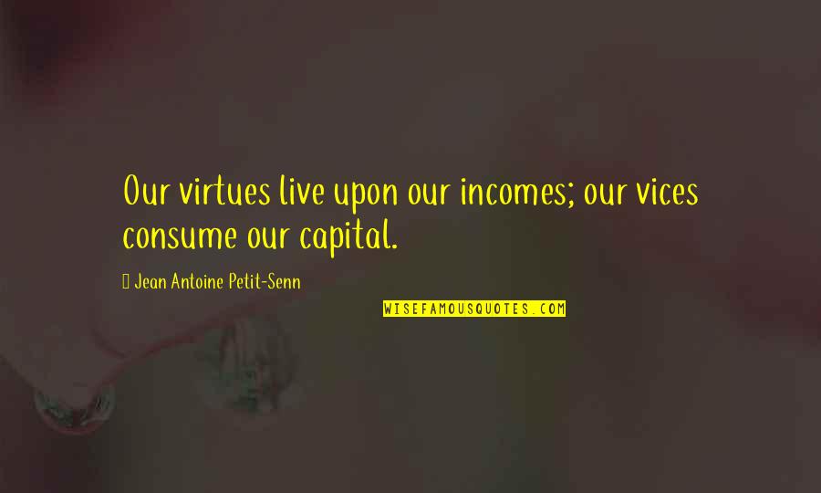 Jean Petit Quotes By Jean Antoine Petit-Senn: Our virtues live upon our incomes; our vices