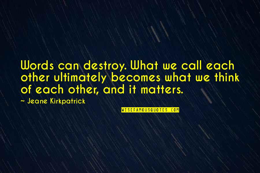 Jeane Quotes By Jeane Kirkpatrick: Words can destroy. What we call each other