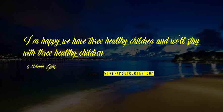 Jed Rubenfeld Quotes By Melinda Gates: I'm happy we have three healthy children and