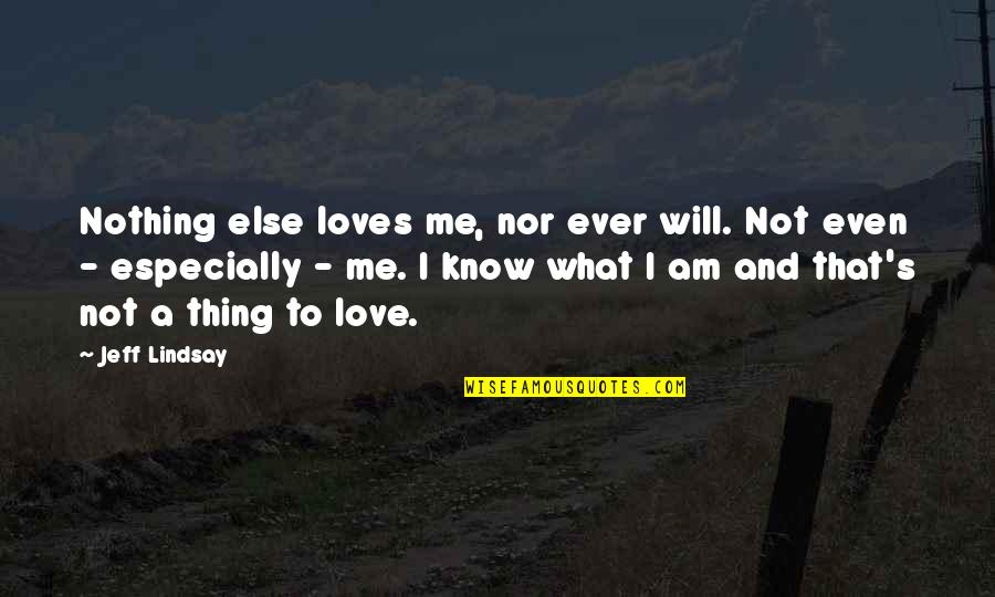 Jeff Lindsay Quotes By Jeff Lindsay: Nothing else loves me, nor ever will. Not