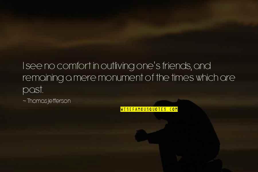 Jefferson's Quotes By Thomas Jefferson: I see no comfort in outliving one's friends,