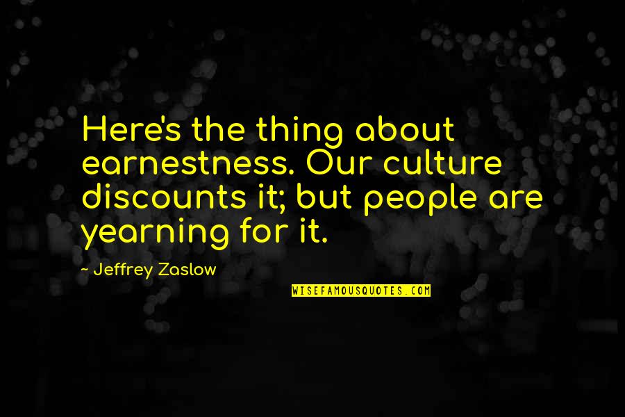 Jeffrey Zaslow Quotes By Jeffrey Zaslow: Here's the thing about earnestness. Our culture discounts