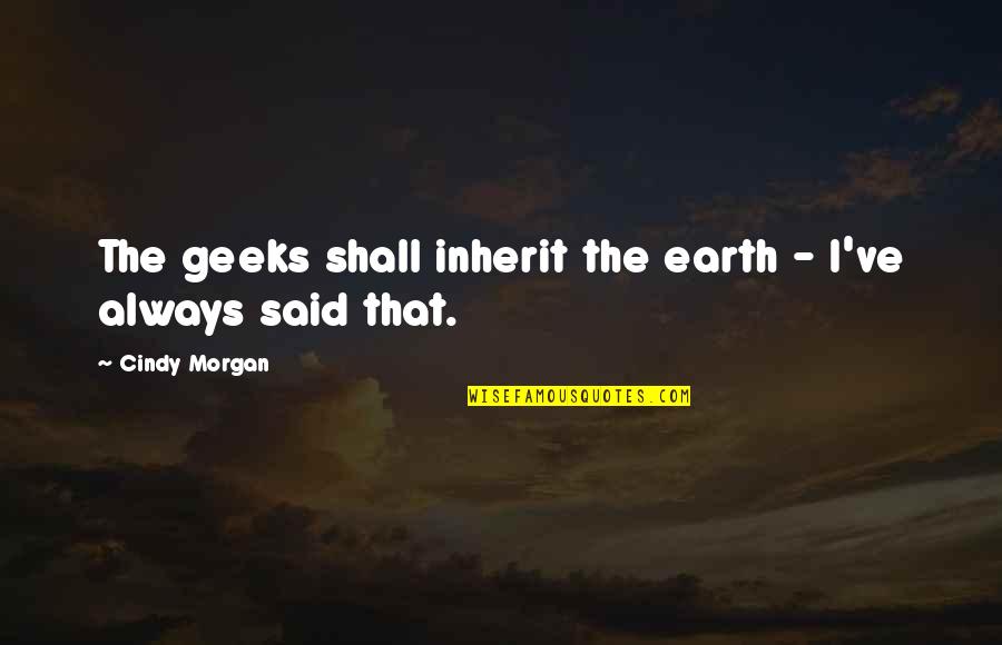 Jehiel Tone Quotes By Cindy Morgan: The geeks shall inherit the earth - I've