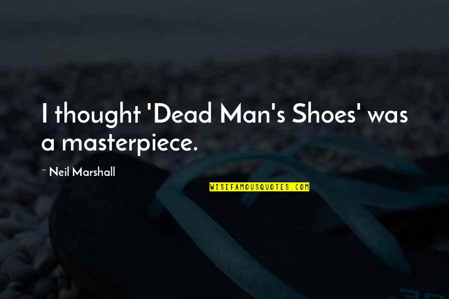 Jellystone Quotes By Neil Marshall: I thought 'Dead Man's Shoes' was a masterpiece.