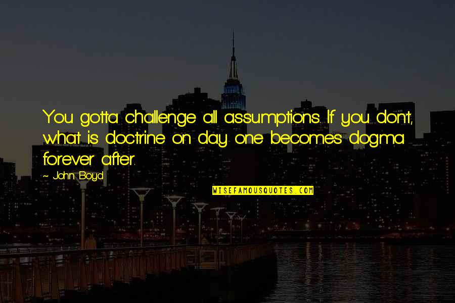 Jenice Brinkley Quotes By John Boyd: You gotta challenge all assumptions. If you don't,