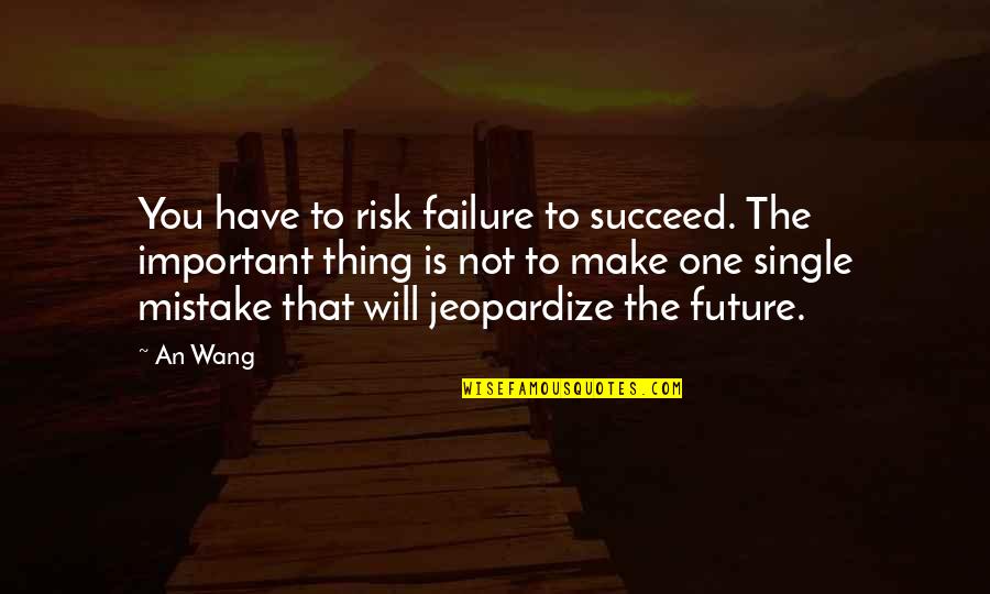 Jeopardize Quotes By An Wang: You have to risk failure to succeed. The