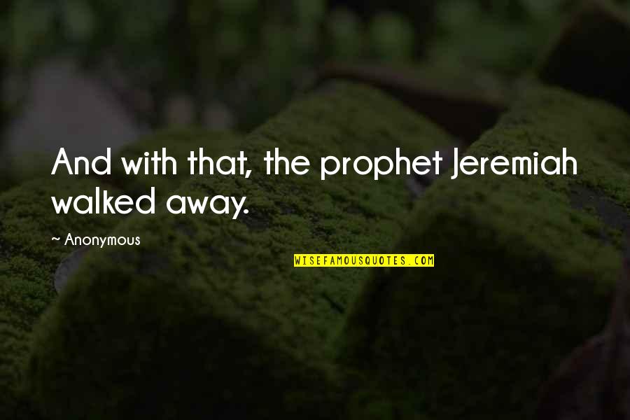 Jeremiah The Prophet Quotes By Anonymous: And with that, the prophet Jeremiah walked away.